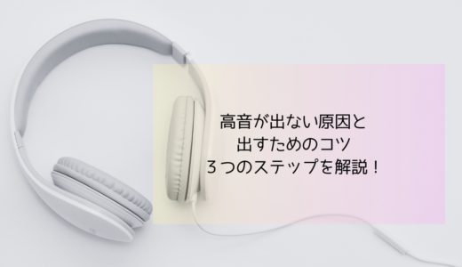 高音の出し方は？出ない原因と出すためのコツ・３つのステップを解説